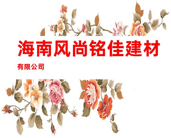 海南风尚铭佳建材有限公司
